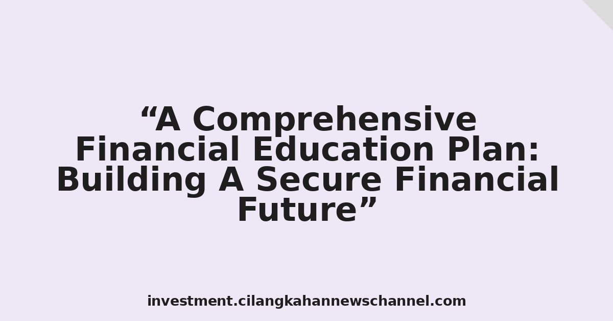 A Comprehensive Financial Education Plan: Building A Secure Financial Future