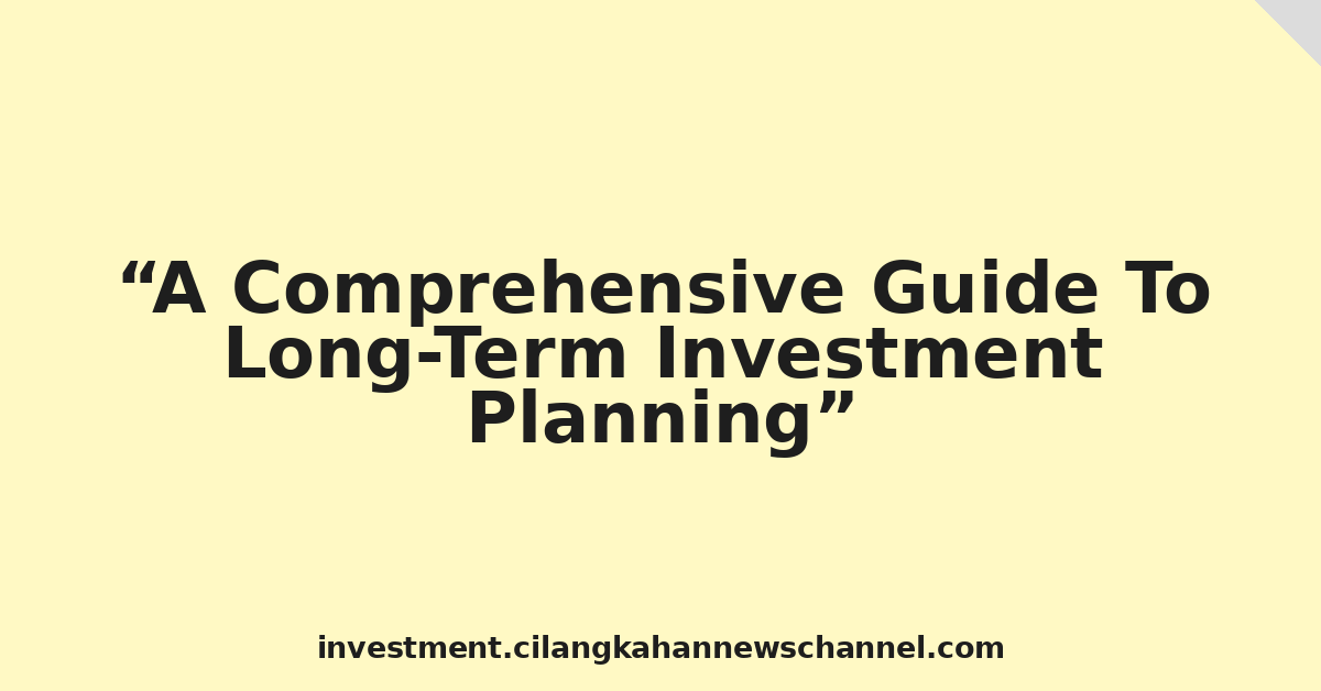 A Comprehensive Guide To Long-Term Investment Planning