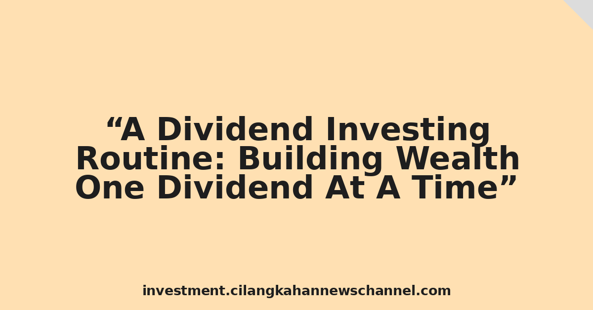A Dividend Investing Routine: Building Wealth One Dividend At A Time