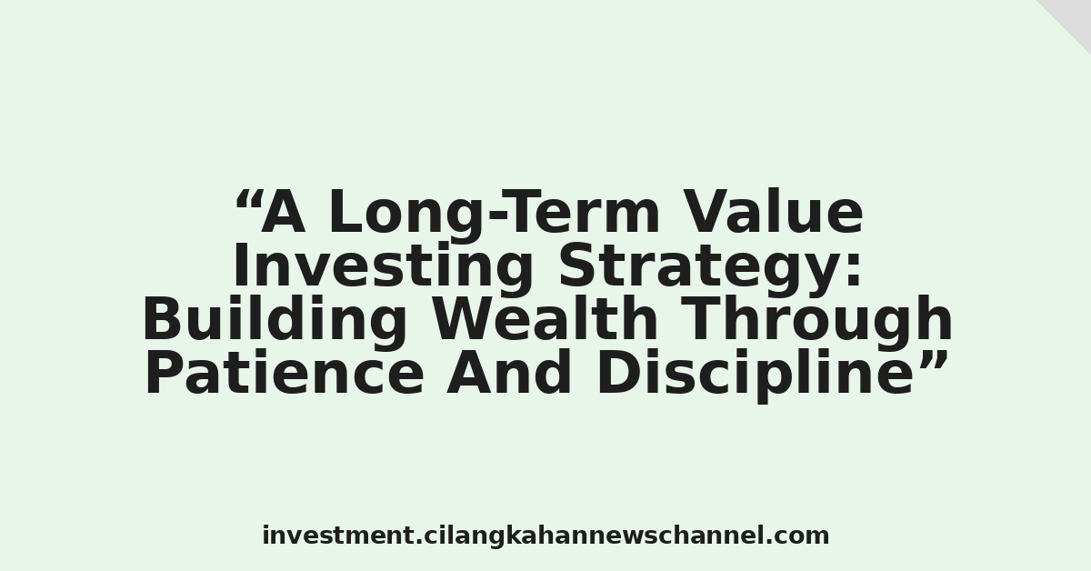 A Long-Term Value Investing Strategy: Building Wealth Through Patience And Discipline