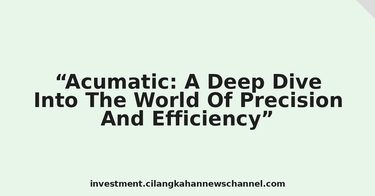 Acumatic: A Deep Dive Into The World Of Precision And Efficiency