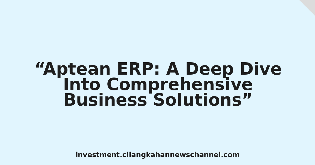 Aptean ERP: A Deep Dive Into Comprehensive Business Solutions