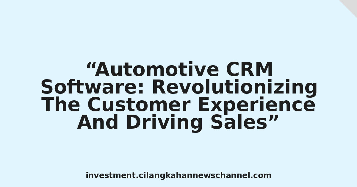 Automotive CRM Software: Revolutionizing The Customer Experience And Driving Sales