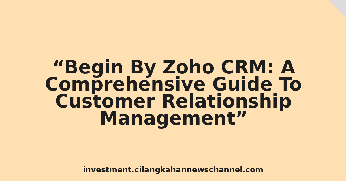Begin By Zoho CRM: A Comprehensive Guide To Customer Relationship Management