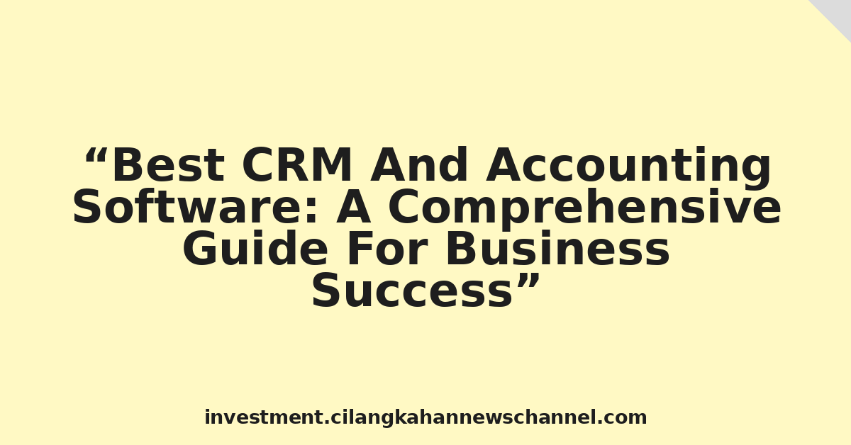 Best CRM And Accounting Software: A Comprehensive Guide For Business Success