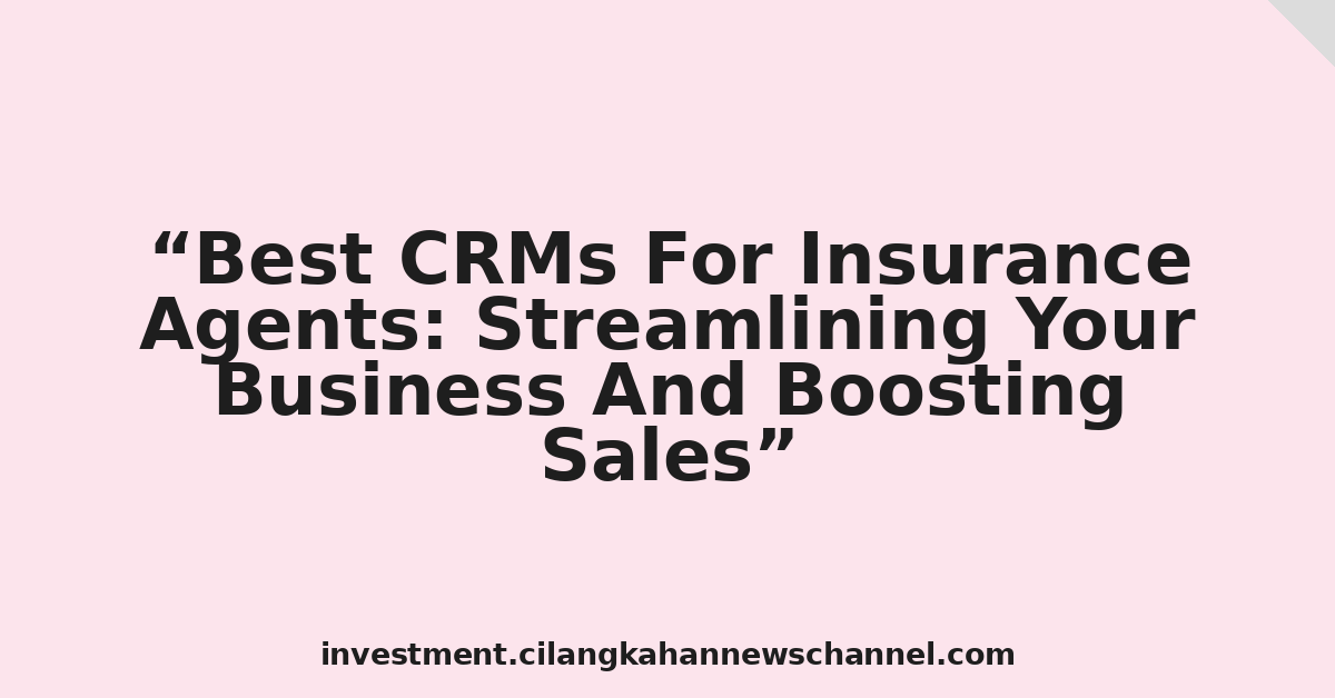 Best CRMs For Insurance Agents: Streamlining Your Business And Boosting Sales