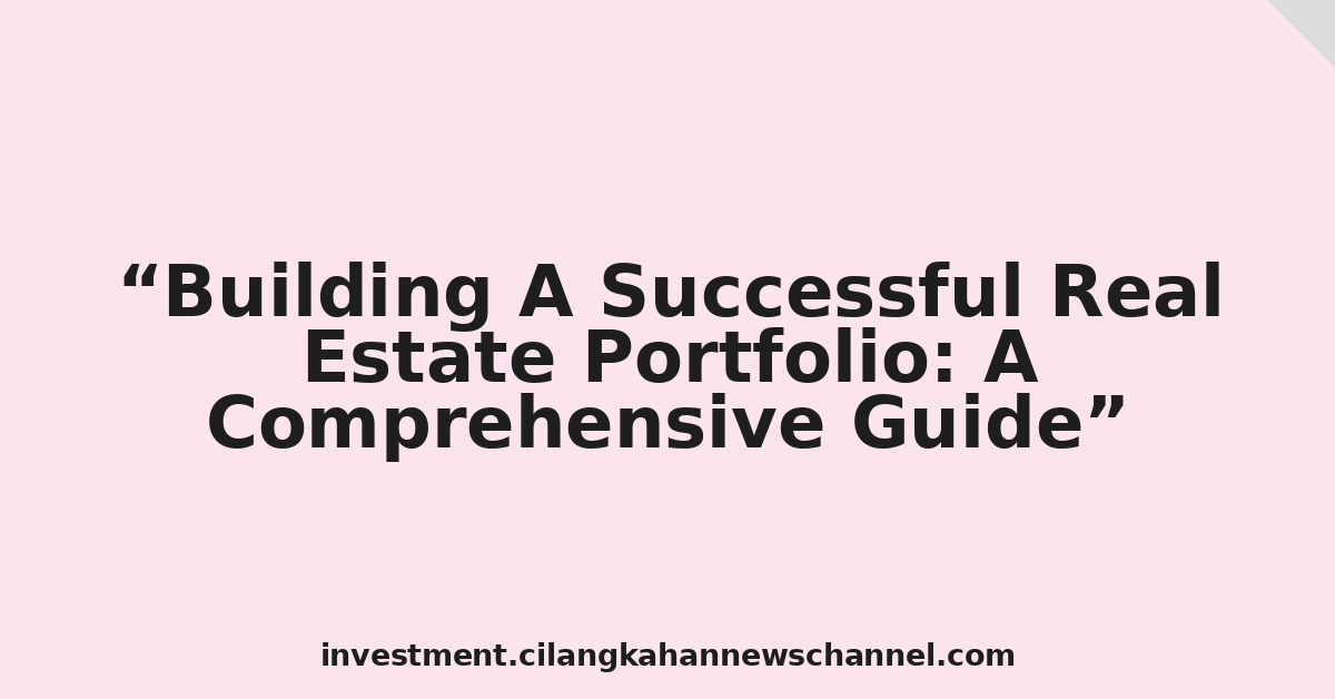 Building A Successful Real Estate Portfolio: A Comprehensive Guide