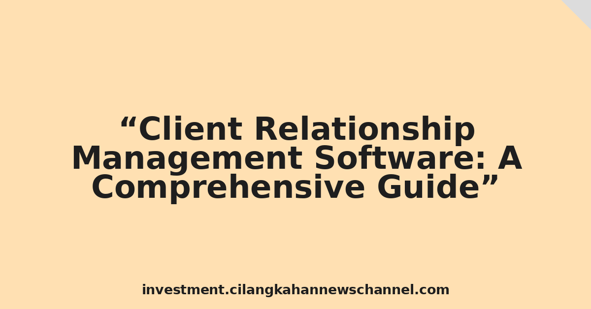 Client Relationship Management Software: A Comprehensive Guide