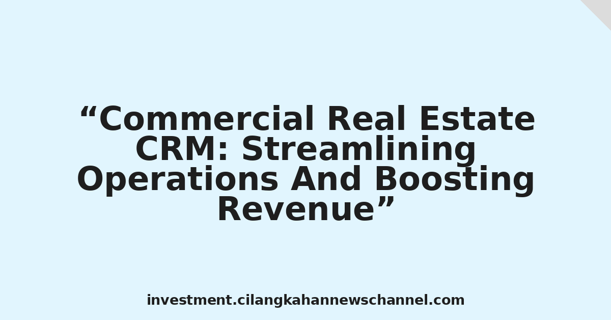 Commercial Real Estate CRM: Streamlining Operations And Boosting Revenue