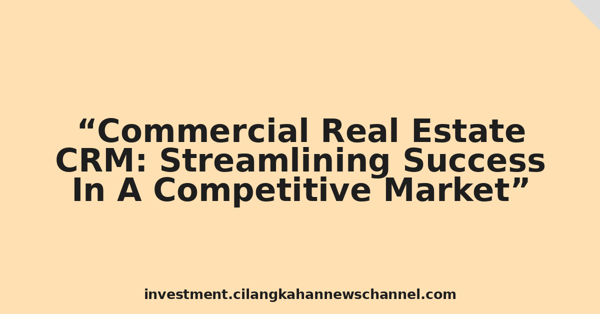 Commercial Real Estate CRM: Streamlining Success In A Competitive Market