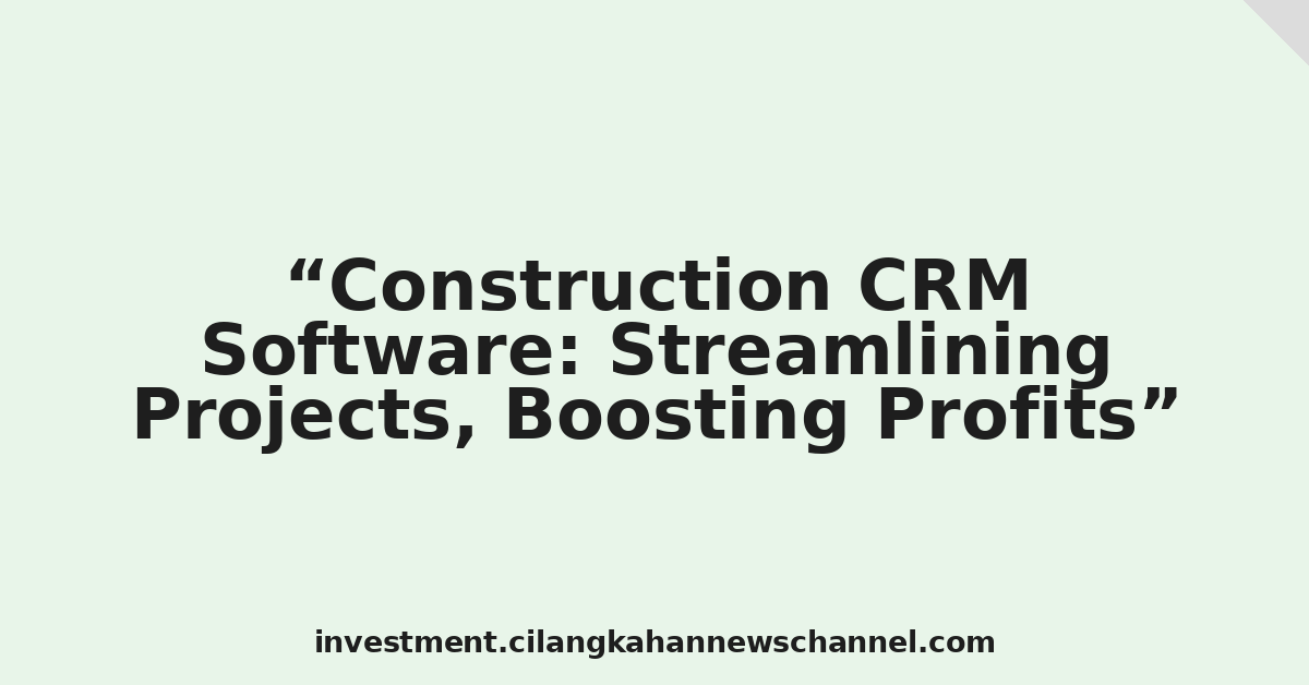 Construction CRM Software: Streamlining Projects, Boosting Profits
