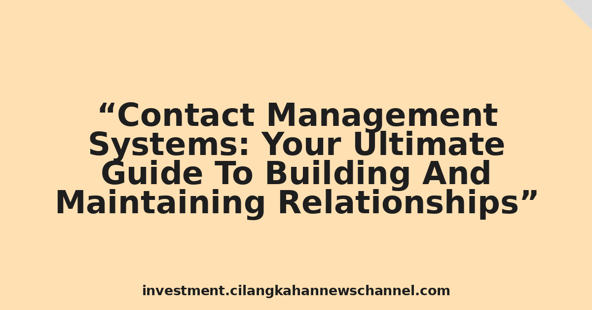Contact Management Systems: Your Ultimate Guide To Building And Maintaining Relationships