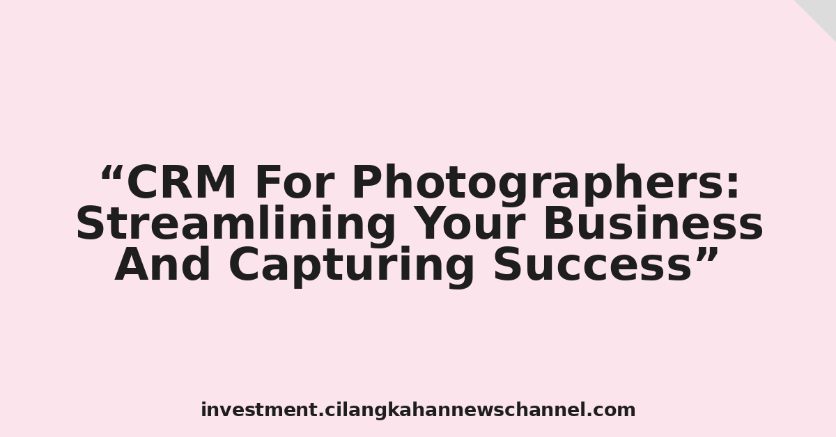 CRM For Photographers: Streamlining Your Business And Capturing Success