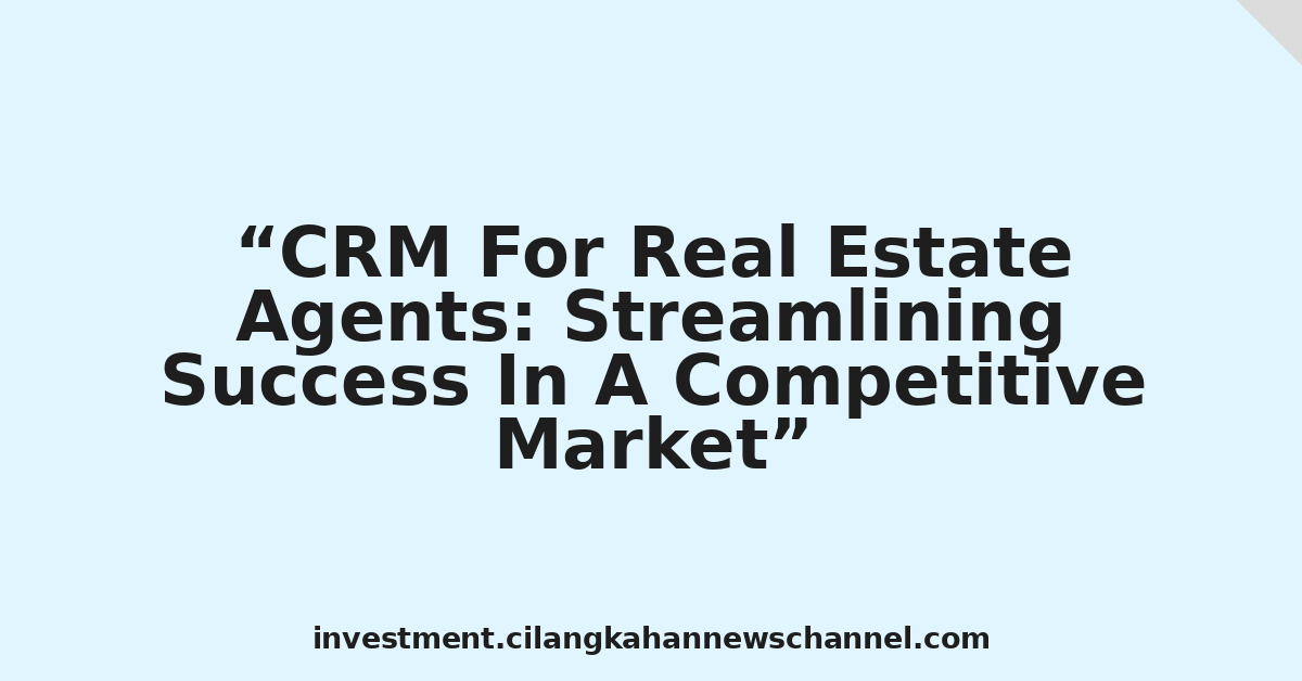 CRM For Real Estate Agents: Streamlining Success In A Competitive Market