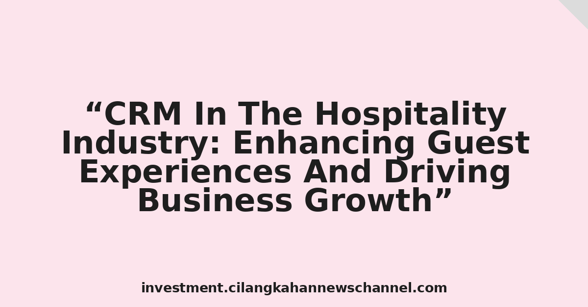 CRM In The Hospitality Industry: Enhancing Guest Experiences And Driving Business Growth