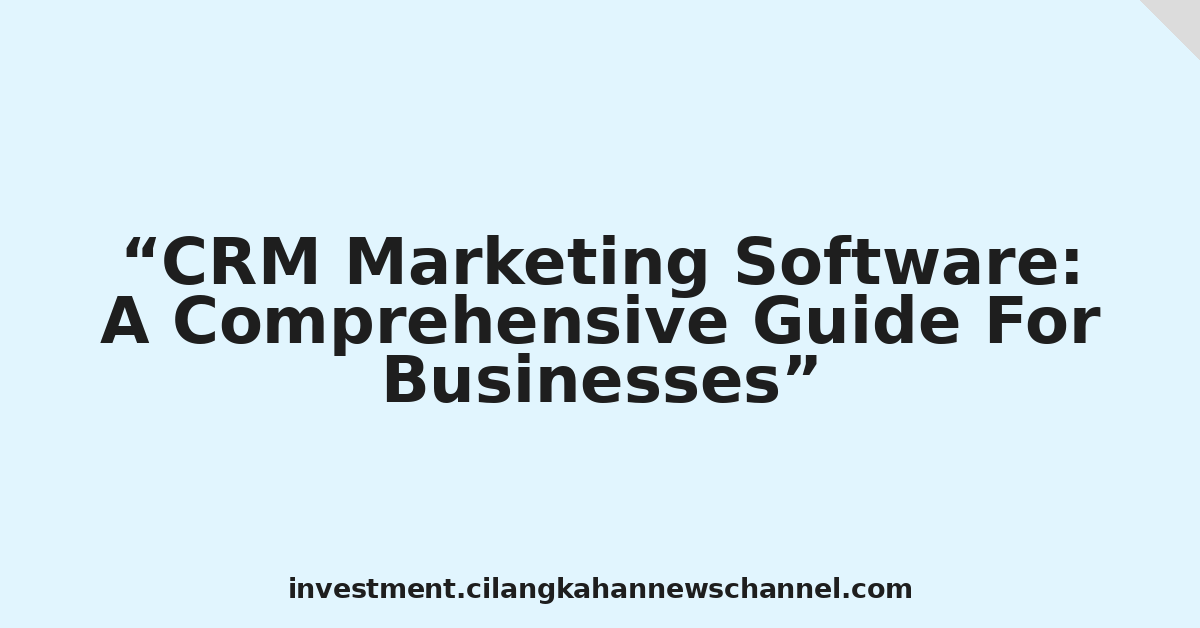 CRM Marketing Software: A Comprehensive Guide For Businesses
