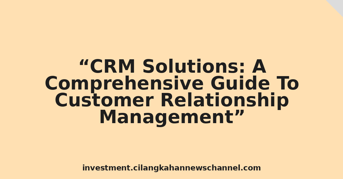 CRM Solutions: A Comprehensive Guide To Customer Relationship Management