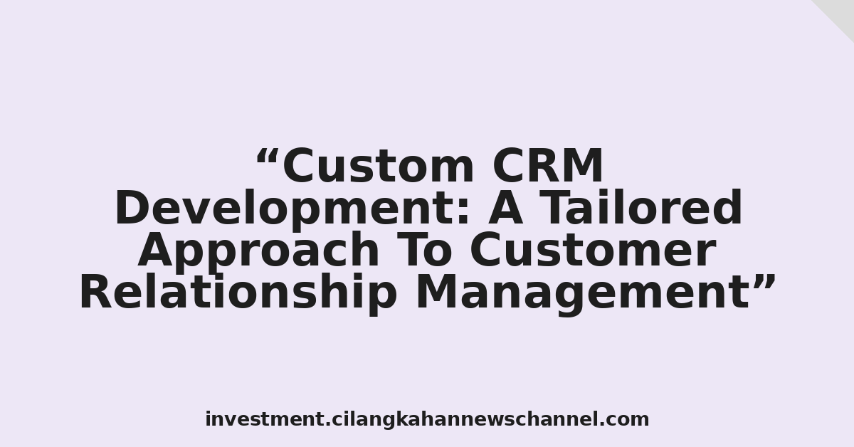 Custom CRM Development: A Tailored Approach To Customer Relationship Management