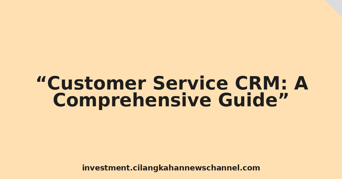 Customer Service CRM: A Comprehensive Guide