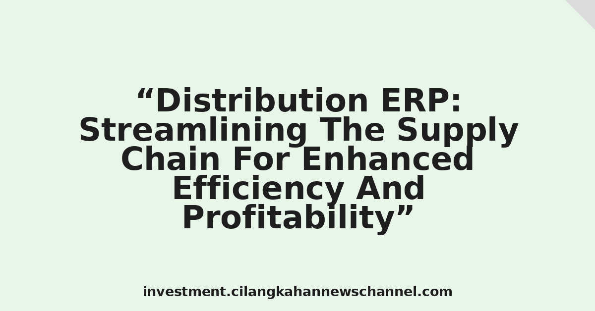 Distribution ERP: Streamlining The Supply Chain For Enhanced Efficiency And Profitability
