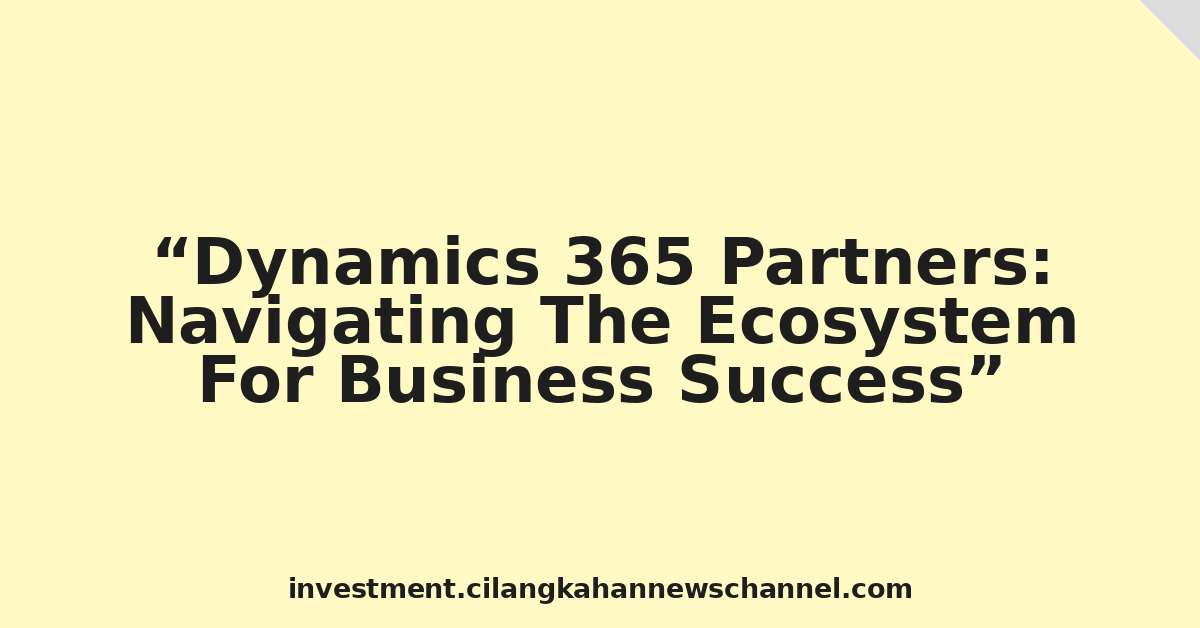 Dynamics 365 Partners: Navigating The Ecosystem For Business Success