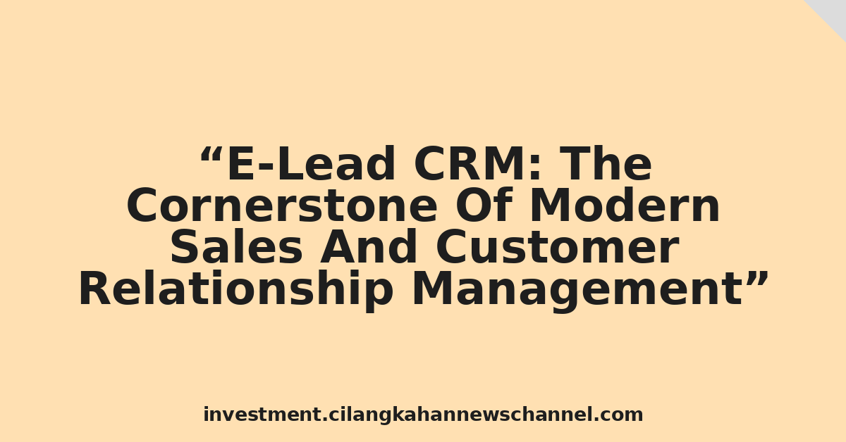 E-Lead CRM: The Cornerstone Of Modern Sales And Customer Relationship Management