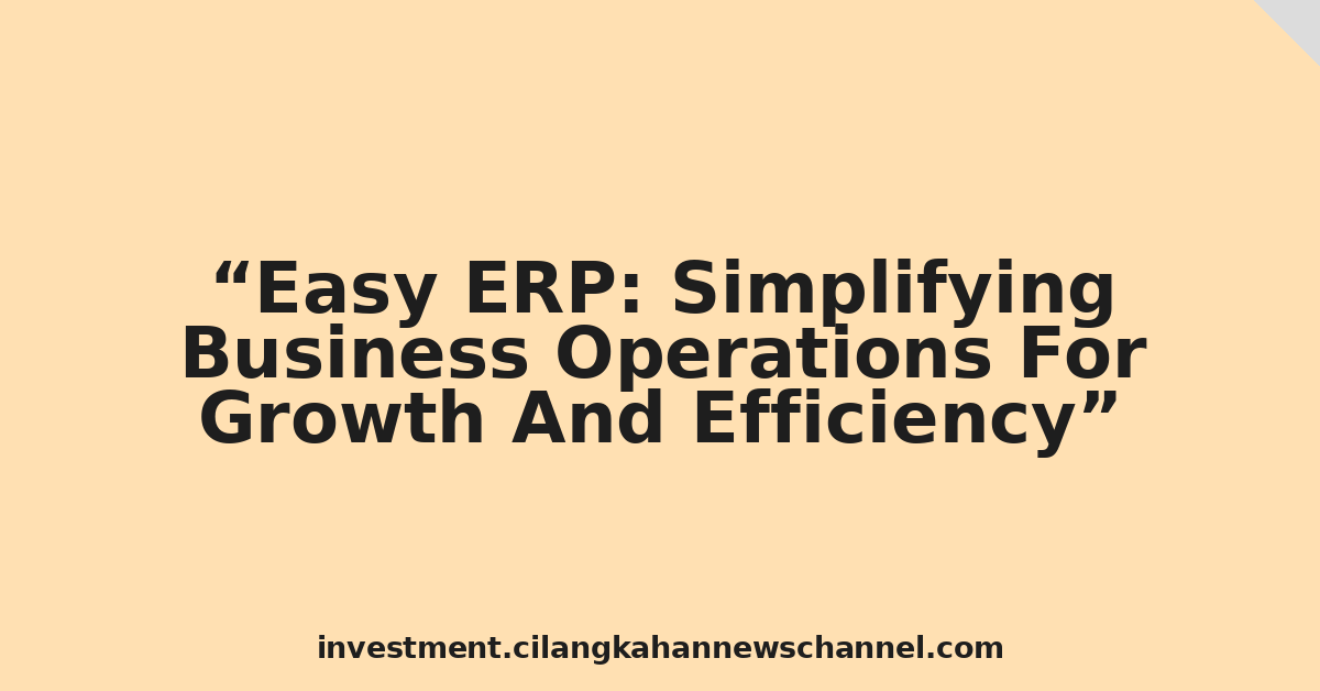 Easy ERP: Simplifying Business Operations For Growth And Efficiency