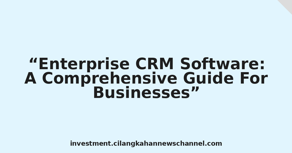 Enterprise CRM Software: A Comprehensive Guide For Businesses