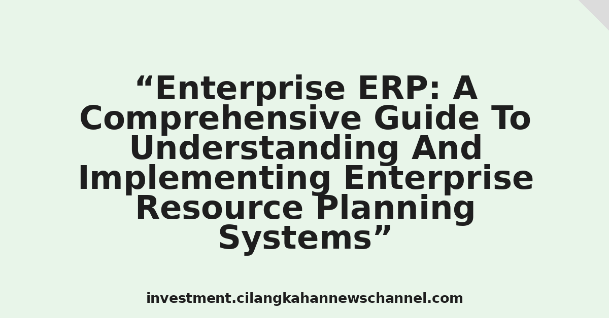 Enterprise ERP: A Comprehensive Guide To Understanding And Implementing Enterprise Resource Planning Systems