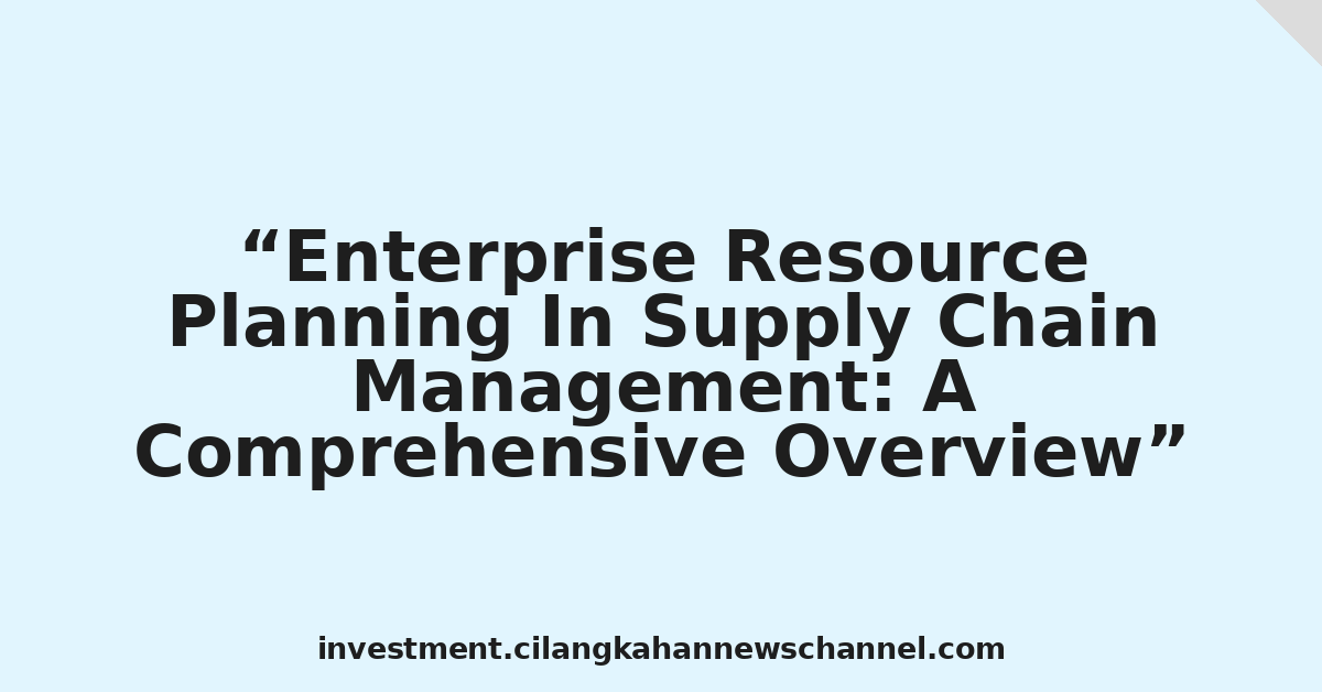 Enterprise Resource Planning In Supply Chain Management: A Comprehensive Overview