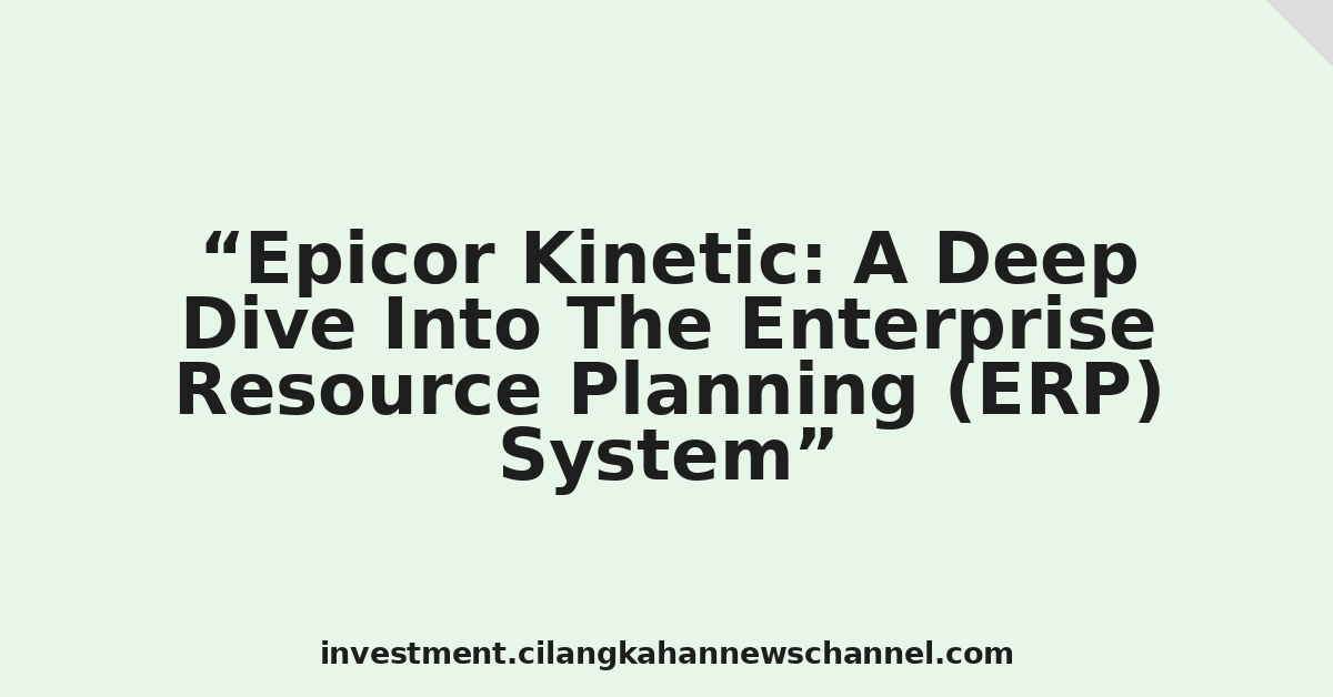 Epicor Kinetic: A Deep Dive Into The Enterprise Resource Planning (ERP) System