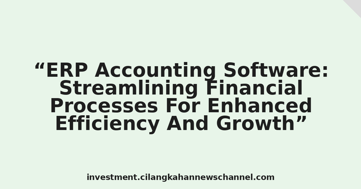 ERP Accounting Software: Streamlining Financial Processes For Enhanced Efficiency And Growth