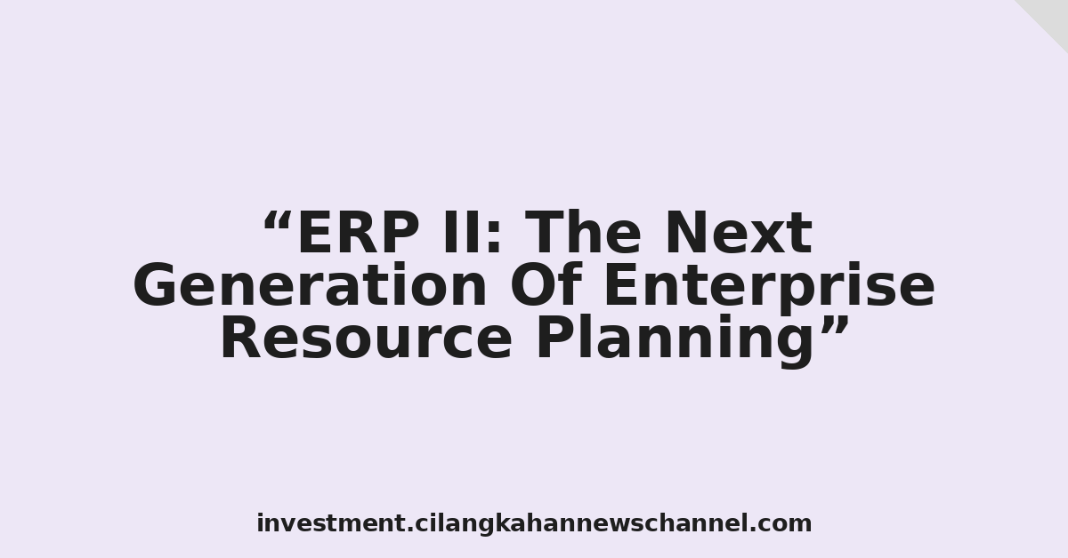 ERP II: The Next Generation Of Enterprise Resource Planning