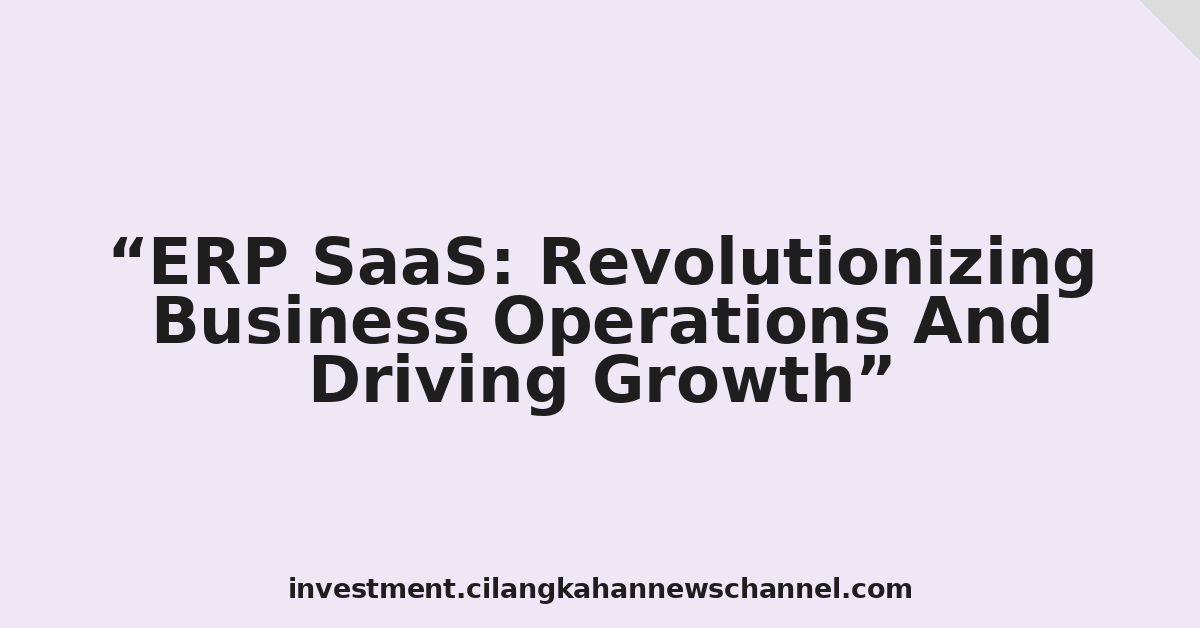ERP SaaS: Revolutionizing Business Operations And Driving Growth