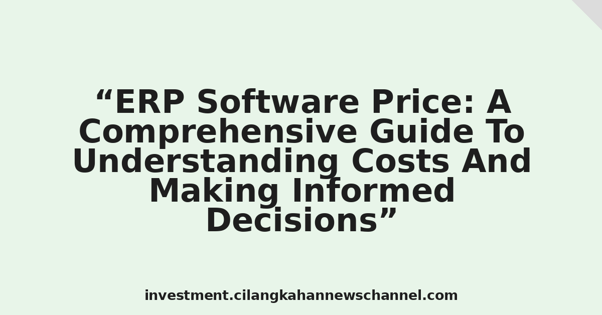 ERP Software Price: A Comprehensive Guide To Understanding Costs And Making Informed Decisions