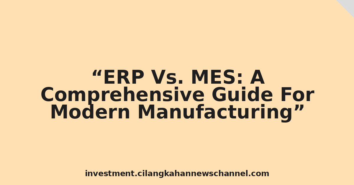ERP Vs. MES: A Comprehensive Guide For Modern Manufacturing