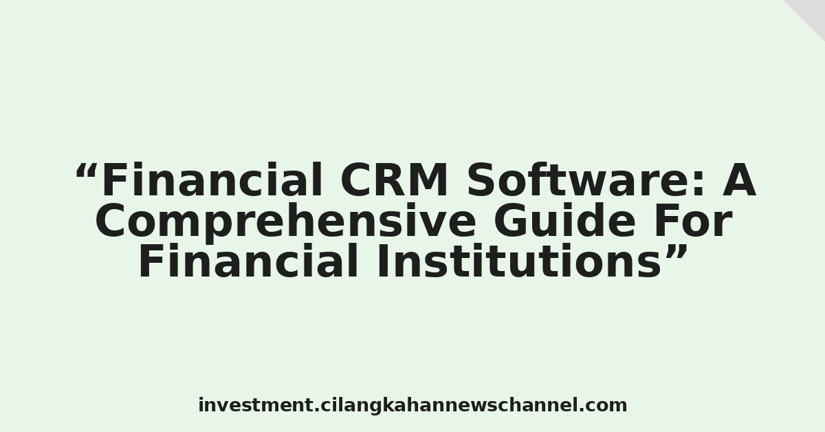 Financial CRM Software: A Comprehensive Guide For Financial Institutions