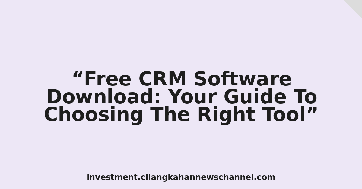 Free CRM Software Download: Your Guide To Choosing The Right Tool