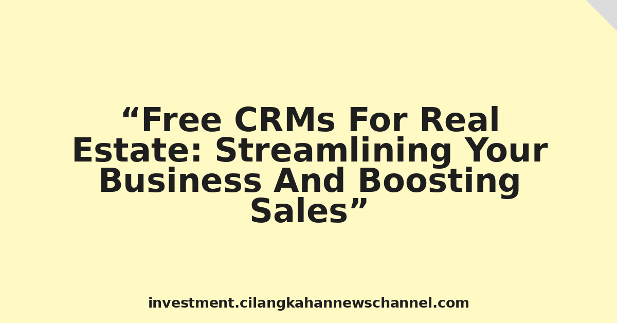Free CRMs For Real Estate: Streamlining Your Business And Boosting Sales