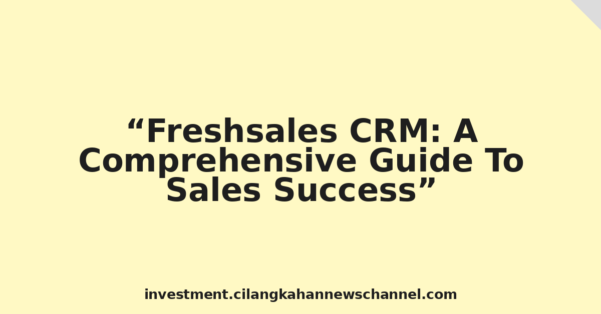 Freshsales CRM: A Comprehensive Guide To Sales Success