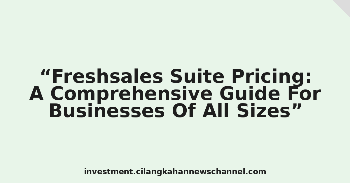 Freshsales Suite Pricing: A Comprehensive Guide For Businesses Of All Sizes