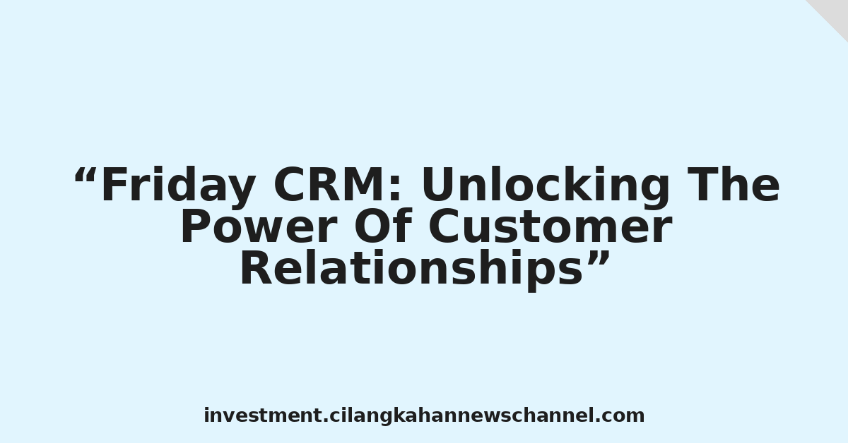 Friday CRM: Unlocking The Power Of Customer Relationships
