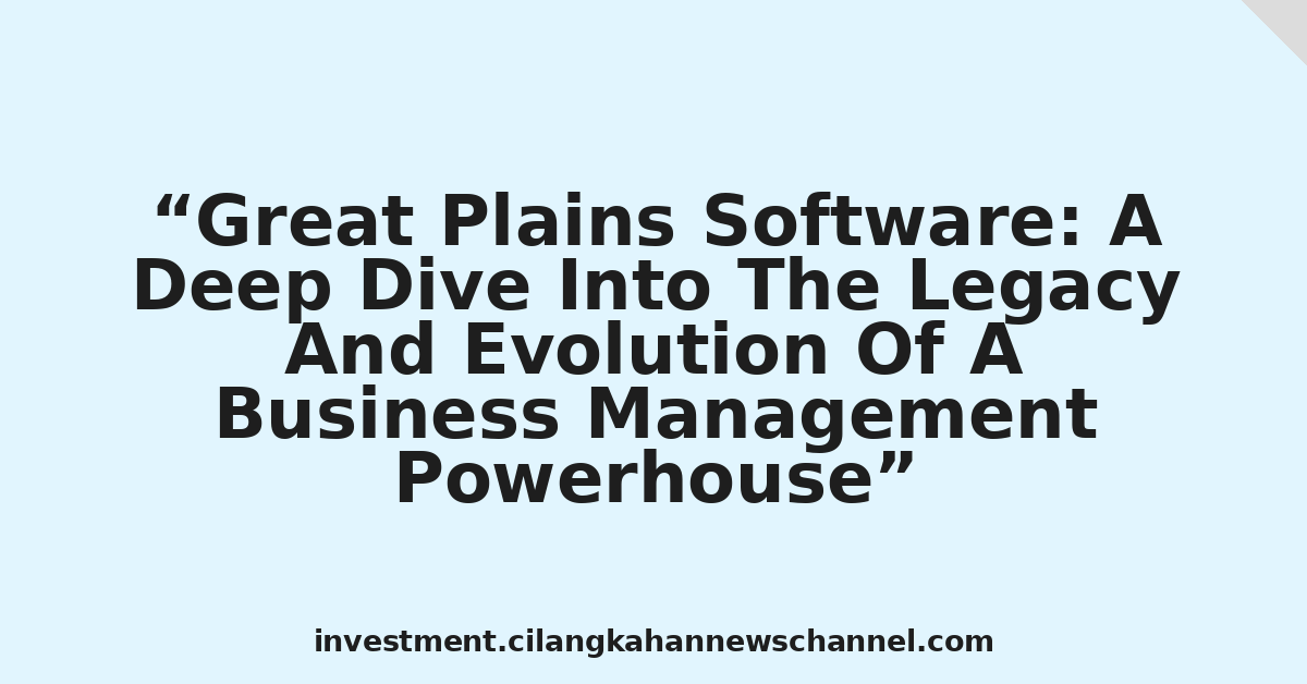 Great Plains Software: A Deep Dive Into The Legacy And Evolution Of A Business Management Powerhouse