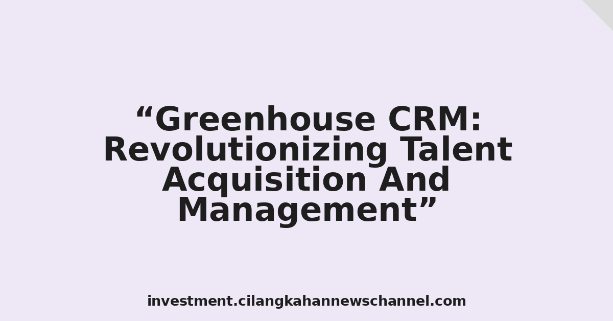 Greenhouse CRM: Revolutionizing Talent Acquisition And Management