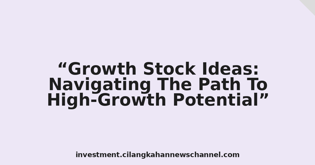 Growth Stock Ideas: Navigating The Path To High-Growth Potential