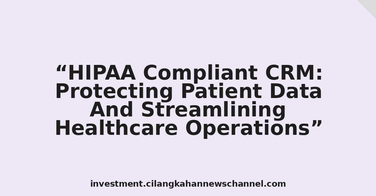 HIPAA Compliant CRM: Protecting Patient Data And Streamlining Healthcare Operations