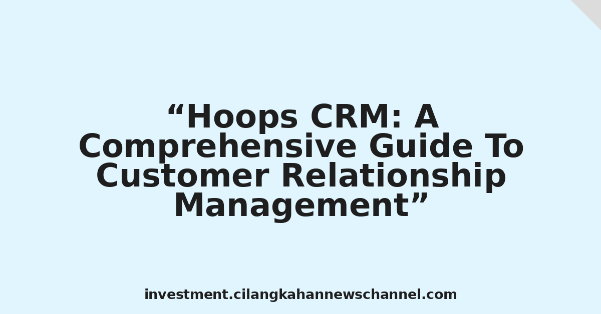 Hoops CRM: A Comprehensive Guide To Customer Relationship Management
