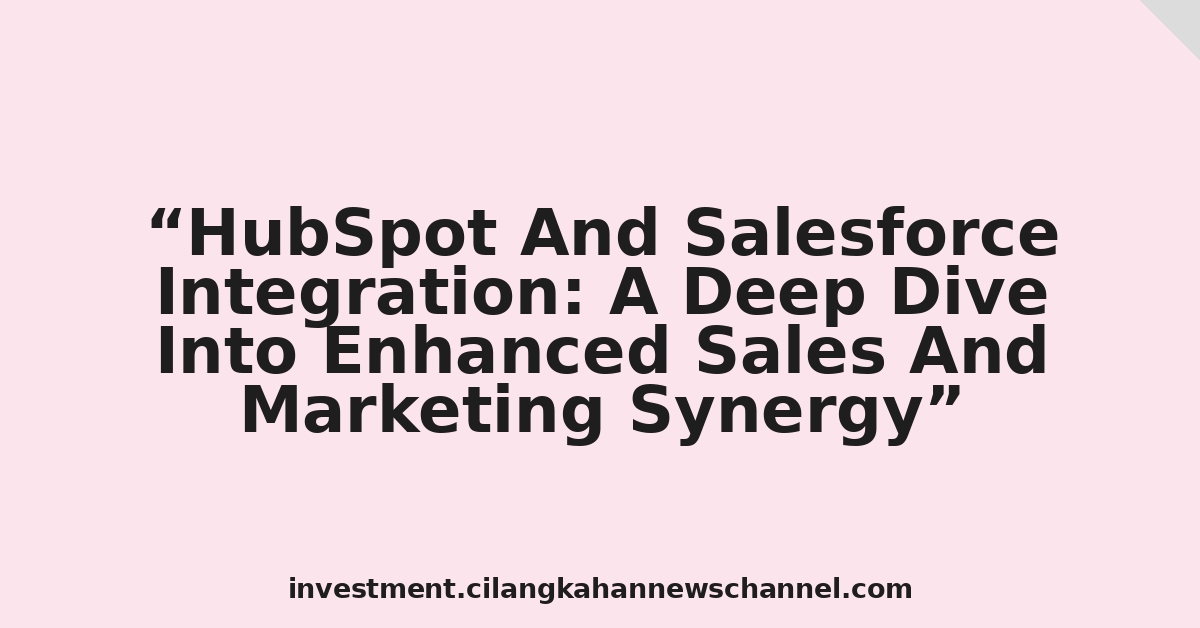 HubSpot And Salesforce Integration: A Deep Dive Into Enhanced Sales And Marketing Synergy