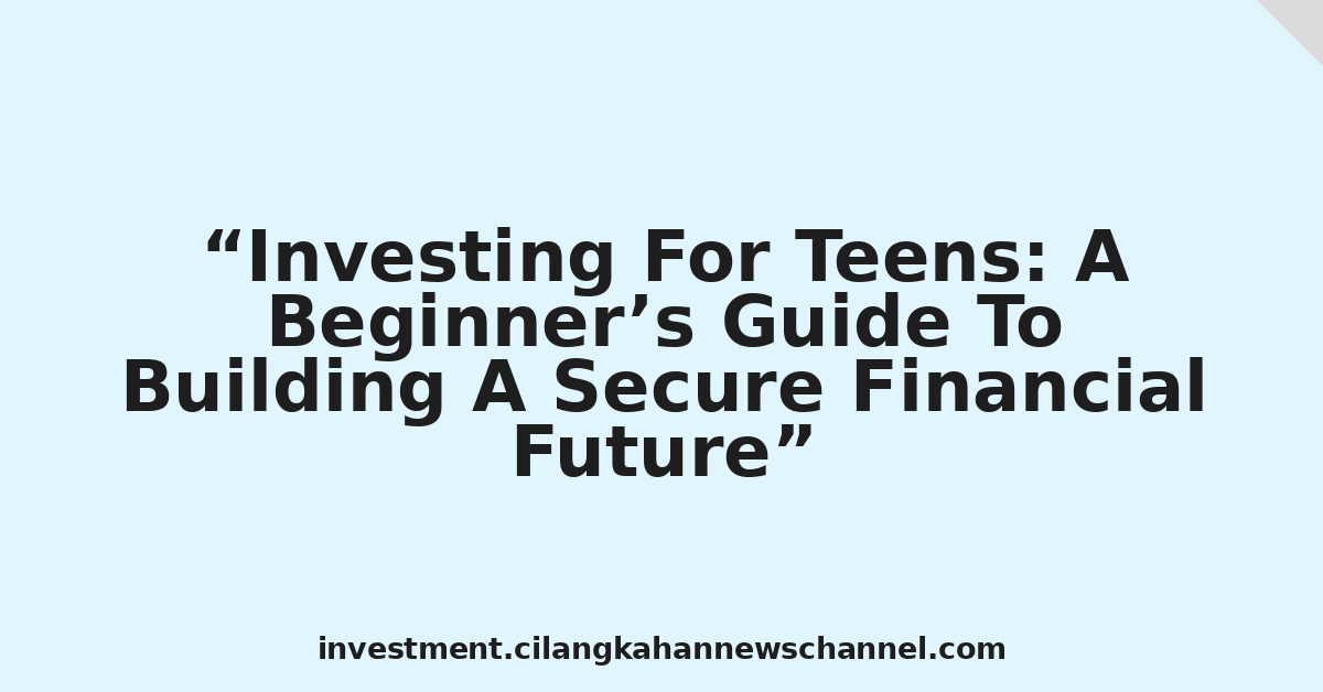Investing For Teens: A Beginner’s Guide To Building A Secure Financial Future