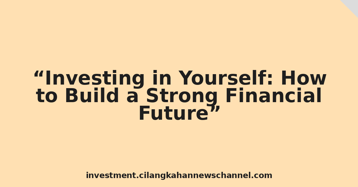 Investing in Yourself: How to Build a Strong Financial Future